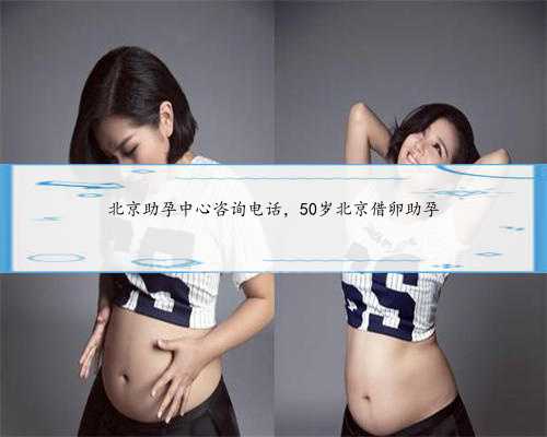 北京助孕中心咨询电话，50岁北京借卵助孕